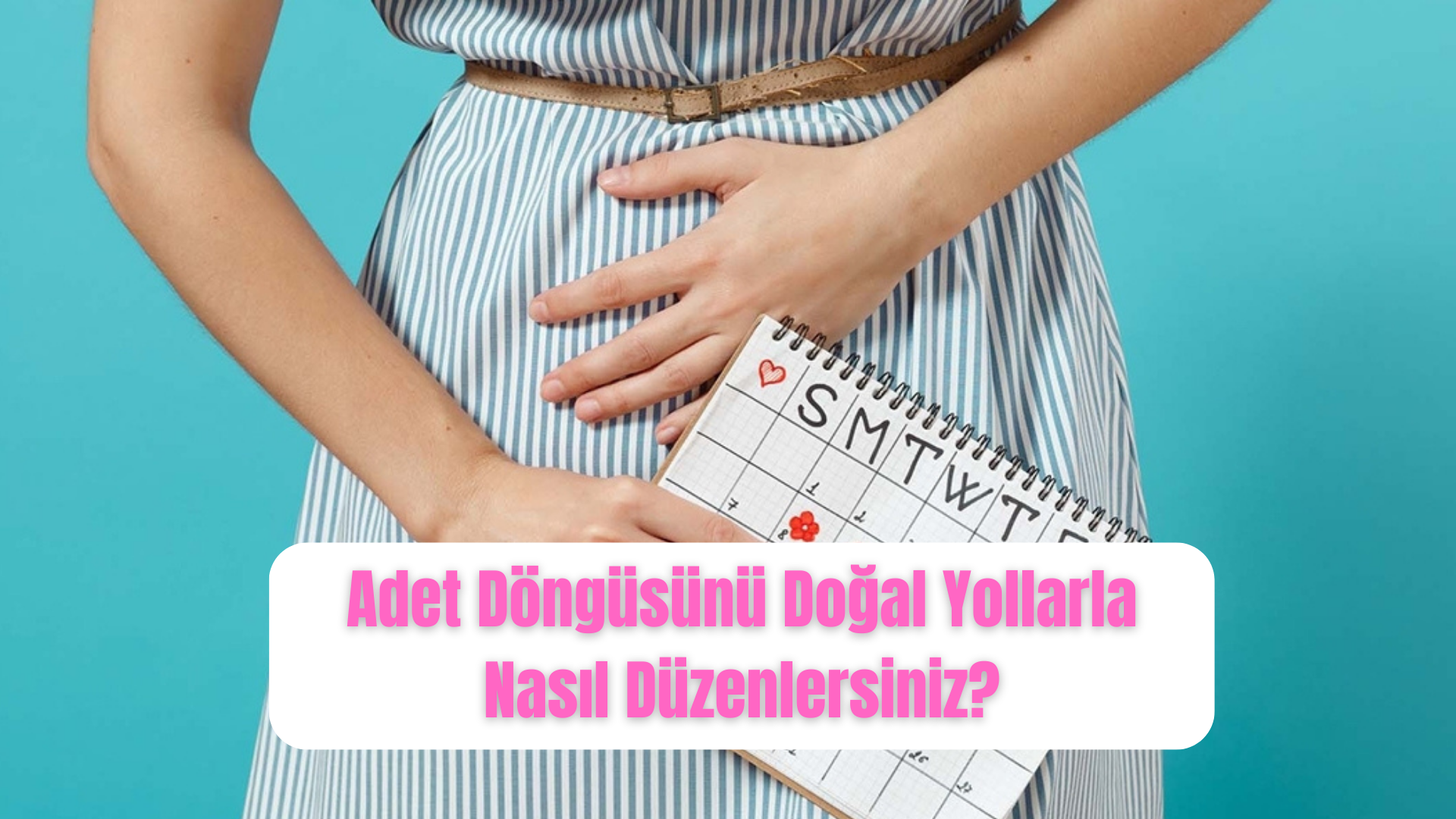 Adet Döngüsünü Doğal Yollarla Nasıl Düzenlersiniz?