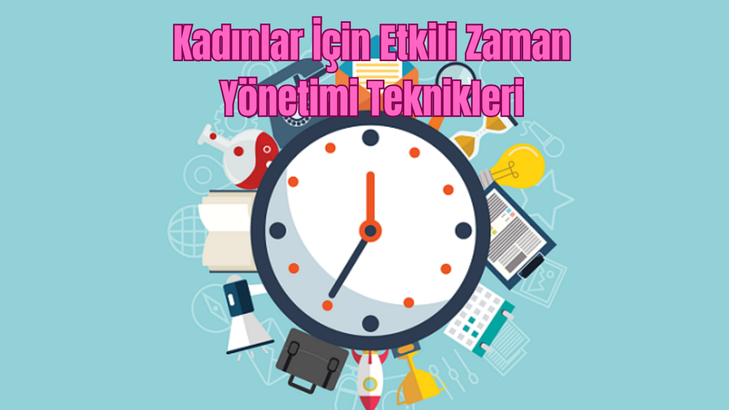 Kadınlar İçin Etkili Zaman Yönetimi Teknikleri