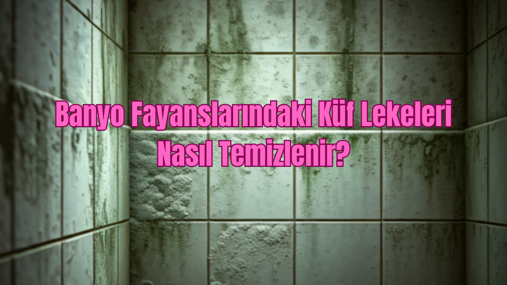 Banyo Fayanslarındaki Küf Lekeleri Nasıl Temizlenir?