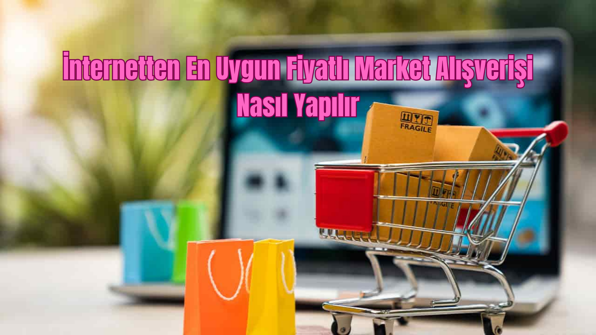 İnternetten En Uygun Fiyatlı Market Alışverişi Nasıl Yapılır?