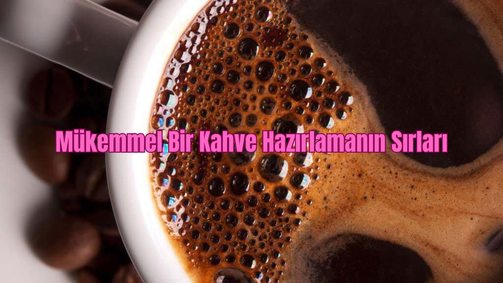 Mükemmel Bir Kahve Hazırlamanın Sırları