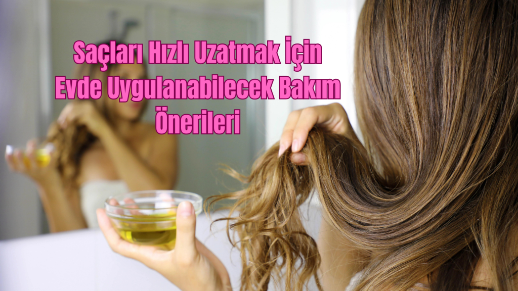 Saçları Hızlı Uzatmak İçin Evde Uygulanabilecek Bakım Önerileri