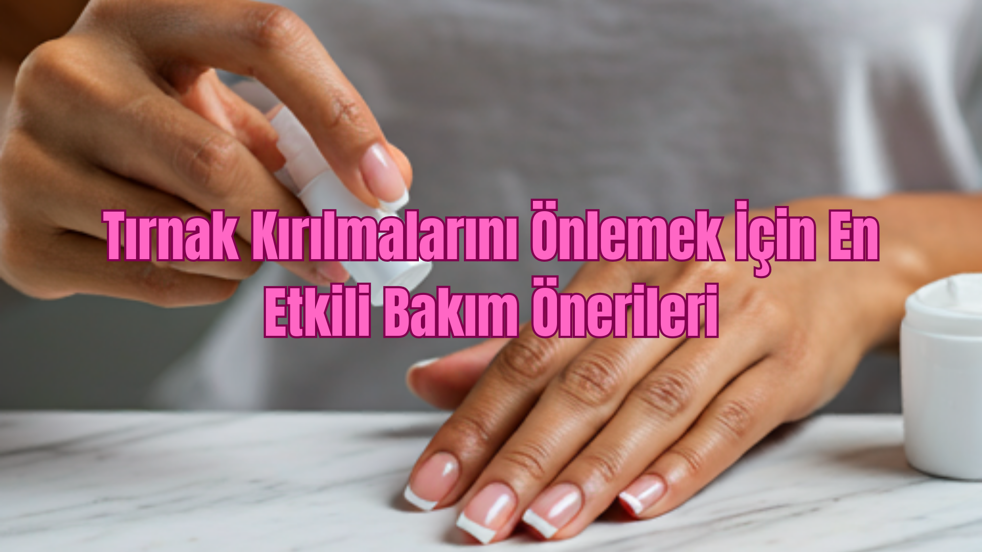 Tırnak Kırılmalarını Önlemek İçin En Etkili Bakım Önerileri